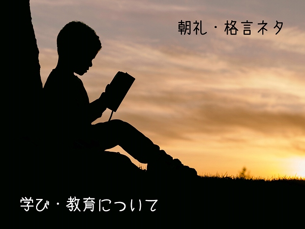 朝礼ネタ 格言シリーズ 学び 教育 について